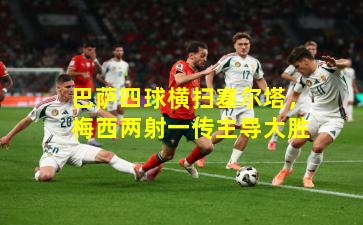 巴萨四球横扫塞尔塔，梅西两射一传主导大胜