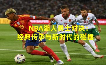 NBA湖人勇士对决：经典传承与新时代的碰撞