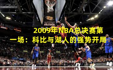 2009年NBA总决赛第一场：科比与湖人的强势开局