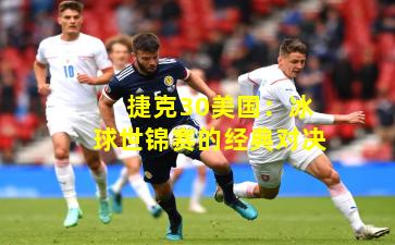 捷克30美国：冰球世锦赛的经典对决