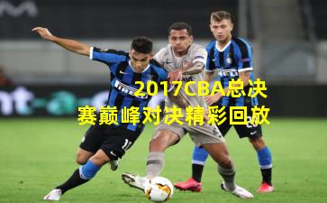 2017CBA总决赛巅峰对决精彩回放